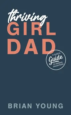 Thriving Girl Dad : Guide de l'éducation des filles pour un mec - Thriving Girl Dad: A Dude's Guide to Raising Daughters