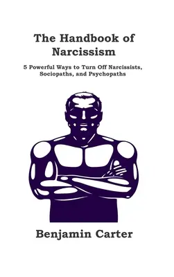 Le manuel du narcissisme : 5 moyens efficaces pour se débarrasser des narcissiques, des sociopathes et des psychopathes - The Handbook of Narcissism: 5 Powerful Ways to Turn Off Narcissists, Sociopaths, and Psychopaths