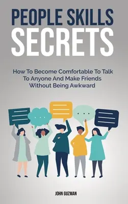 Les secrets de l'entregent : comment se sentir à l'aise pour parler à n'importe qui et se faire des amis sans être maladroit. - People Skills Secrets: How To Become Comfortable To Talk To Anyone And Make Friends Without Being Awkward