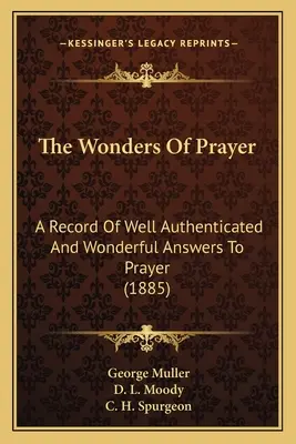 Les merveilles de la prière : Un compte-rendu de réponses bien authentifiées et merveilleuses à la prière (1885) - The Wonders Of Prayer: A Record Of Well Authenticated And Wonderful Answers To Prayer (1885)