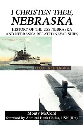 Je te christ, Nebraska : Histoire de l'USS Nebraska et des navires de guerre associés au Nebraska - I Christen Thee, Nebraska: History of the USS Nebraska and Nebraska Related Naval Ships