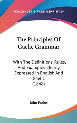 Les principes de la grammaire gaélique : avec les définitions, les règles et les exemples clairement exprimés en anglais et en gaélique (1848) - The Principles Of Gaelic Grammar: With The Definitions, Rules, And Examples Clearly Expressed In English And Gaelic (1848)