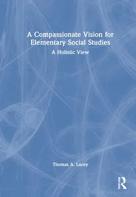 Une vision compatissante des études sociales au niveau élémentaire : Une vision holistique - A Compassionate Vision for Elementary Social Studies: A Holistic View