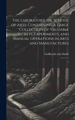 Le laboratoire ou l'école des arts : Contenant une grande collection de secrets précieux, d'expériences et d'opérations manuelles dans les arts et les manufactures : 1 - The Laboratory, or, School of Arts: Containing a Large Collection of Valuable Secrets, Experiments, and Manual Operations in Arts and Manufactures: 1