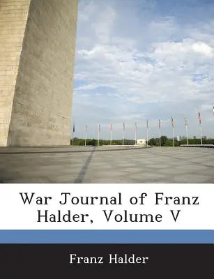 Journal de guerre de Franz Halder, tome V - War Journal of Franz Halder, Volume V