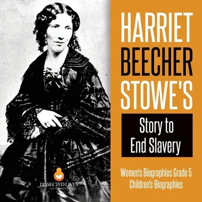 L'histoire de Harriet Beecher Stowe pour mettre fin à l'esclavage Biographies de femmes 5e année Biographies d'enfants - Harriet Beecher Stowe's Story to End Slavery Women's Biographies Grade 5 Children's Biographies