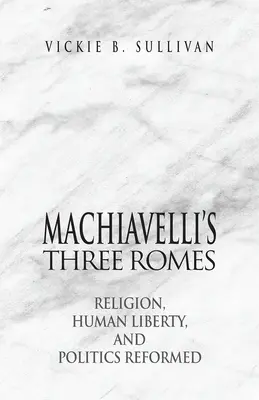 Les trois Roms de Machiavel : Religion, liberté humaine et politique réformée - Machiavelli's Three Romes: Religion, Human Liberty, and Politics Reformed