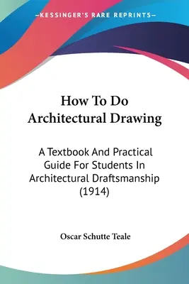 Comment faire du dessin d'architecture : Un manuel et un guide pratique pour les étudiants en dessin d'architecture (1914) - How To Do Architectural Drawing: A Textbook And Practical Guide For Students In Architectural Draftsmanship (1914)