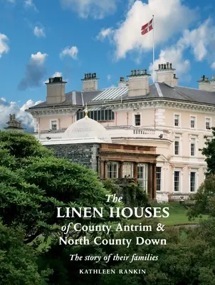 Les maisons de lin du comté d'Antrim et du nord du comté de Down : l'histoire de leurs familles - The Linen Houses of County Antrim and North County Down: The story of their families