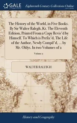 L'histoire du monde en cinq livres. Par Sir Walter Ralegh, Kt. Onzième édition, imprimée à partir d'une copie revue par lui-même. A laquelle est ajoutée une préface, - The History of the World, in Five Books. By Sir Walter Ralegh, Kt. The Eleventh Edition, Printed From a Copy Revis'd by Himself. To Which is Prefix'd,