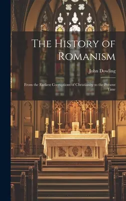 L'histoire du romanisme : L'histoire du romanisme depuis les premières corruptions du christianisme jusqu'à nos jours - The History of Romanism: From the Earliest Corruptions of Christianity to the Present Time