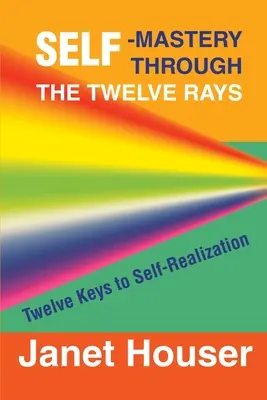 La maîtrise de soi à travers les douze rayons : Douze clés pour la réalisation de soi - Self-Mastery Through the Twelve Rays: Twelve Keys to Self-Realization