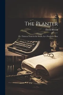 Le planteur : Ou, treize ans dans le Sud, par un homme du Nord - The Planter: Or, Thirteen Years in the South, by a Northern Man