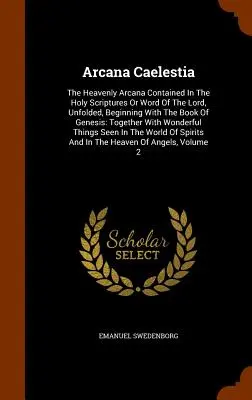 Arcana Caelestia : Les arcanes célestes contenus dans les Saintes Écritures ou Parole du Seigneur, dévoilées, en commençant par le livre de la Genèse - Arcana Caelestia: The Heavenly Arcana Contained In The Holy Scriptures Or Word Of The Lord, Unfolded, Beginning With The Book Of Genesis