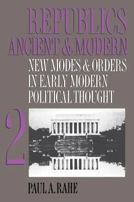 Républiques anciennes et modernes, Volume II : Nouveaux modes et ordres dans la pensée politique des débuts de la modernité - Republics Ancient and Modern, Volume II: New Modes and Orders in Early Modern Political Thought