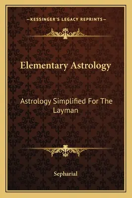 Astrologie élémentaire : L'astrologie simplifiée pour le profane - Elementary Astrology: Astrology Simplified For The Layman