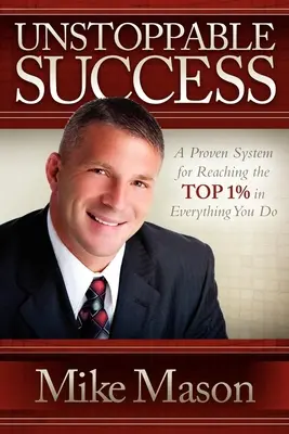 Unstoppable Success : Un système éprouvé pour atteindre le top 1% dans tout ce que vous faites - Unstoppable Success: A Proven System for Reaching the Top 1% in Everything You Do