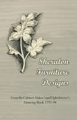 Dessins de meubles Sheraton - Tirés du livre de dessins de l'ébéniste et du tapissier 1791-94 - Sheraton Furniture Designs - From the Cabinet-Maker's and Upholsterer's Drawing-Book 1791-94