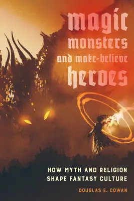 Magie, monstres et héros imaginaires : comment le mythe et la religion façonnent la culture fantastique - Magic, Monsters, and Make-Believe Heroes: How Myth and Religion Shape Fantasy Culture