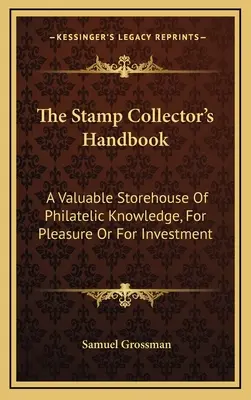 Le manuel du collectionneur de timbres : Un entrepôt précieux de connaissances philatéliques, pour le plaisir ou pour l'investissement - The Stamp Collector's Handbook: A Valuable Storehouse Of Philatelic Knowledge, For Pleasure Or For Investment