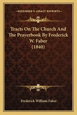 Tracts sur l'Eglise et le livre de prières par Frederick W. Faber (1840) - Tracts On The Church And The Prayerbook By Frederick W. Faber (1840)