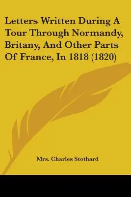 Lettres écrites au cours d'un voyage en Normandie, en Bretagne et dans d'autres parties de la France, en 1818 (1820) - Letters Written During A Tour Through Normandy, Britany, And Other Parts Of France, In 1818 (1820)