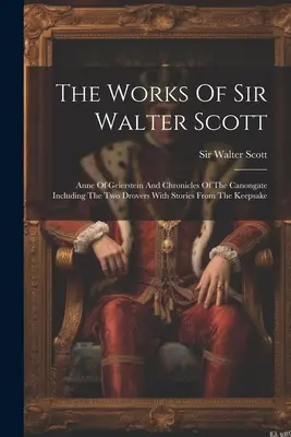 Les œuvres de Sir Walter Scott : Anne de Geierstein et Chroniques du Canongate, y compris Les deux bouviers, avec des histoires tirées du livre de souvenirs - The Works Of Sir Walter Scott: Anne Of Geierstein And Chronicles Of The Canongate Including The Two Drovers With Stories From The Keepsake