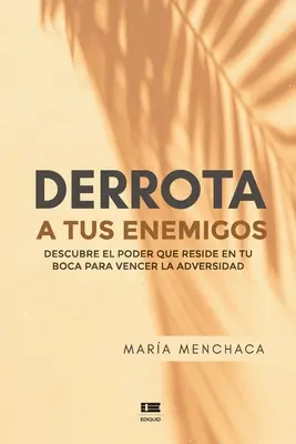 Derrota a tus enemigos : Descubre el poder que reside en tu boca para vencer la adversidad - Derrota a tus enemigos: Descubre el poder que reside en tu boca para vencer la adversidad