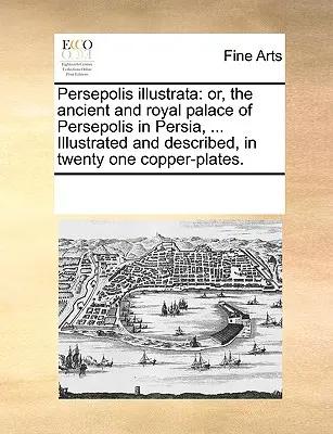 Persepolis Illustrata : Ou, l'ancien palais royal de Persépolis en Perse, ... Illustré et décrit en vingt-et-une plaques de cuivre. - Persepolis Illustrata: Or, the Ancient and Royal Palace of Persepolis in Persia, ... Illustrated and Described, in Twenty One Copper-Plates.