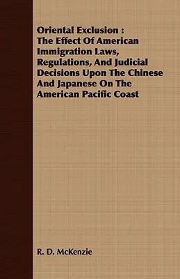 L'exclusion orientale : L'effet des lois et règlements américains sur l'immigration et des décisions judiciaires sur les Chinois et les Japonais aux États-Unis. - Oriental Exclusion: The Effect Of American Immigration Laws, Regulations, And Judicial Decisions Upon The Chinese And Japanese On The Amer