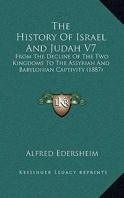 Histoire d'Israël et de Juda V7 : du déclin des deux royaumes à la captivité assyrienne et babylonienne (1887) - The History Of Israel And Judah V7: From The Decline Of The Two Kingdoms To The Assyrian And Babylonian Captivity (1887)