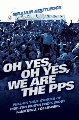 Oh oui, oh oui, nous sommes les PPS - Histoires vraies des supporters les plus fanatiques de Preston North End - Oh Yes, Oh Yes, We are the PPS - Full-on True Stories of Preston North End's Most Fanatical Followers