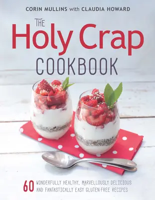 Le livre de cuisine Holy Crap : Soixante recettes sans gluten merveilleusement saines, merveilleusement délicieuses et fantastiquement faciles à réaliser - The Holy Crap Cookbook: Sixty Wonderfully Healthy, Marvellously Delicious and Fantastically Easy Gluten-Free Recipes