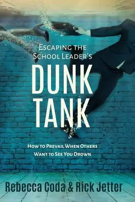 S'échapper du bassin de décantation du chef d'établissement : Comment vaincre quand d'autres veulent vous voir vous noyer - Escaping the School Leader's Dunk Tank: How to Prevail When Others Want to See You Drown