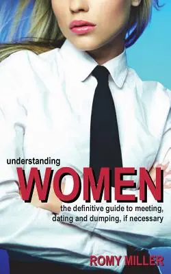 Comprendre les femmes : Le guide définitif pour rencontrer, draguer et se débarrasser des femmes, si nécessaire - Understanding Women: The Definitive Guide to Meeting, Dating and Dumping, If Necessary