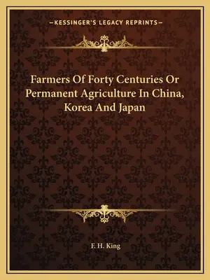 Les agriculteurs des quarante siècles ou l'agriculture permanente en Chine, en Corée et au Japon - Farmers Of Forty Centuries Or Permanent Agriculture In China, Korea And Japan