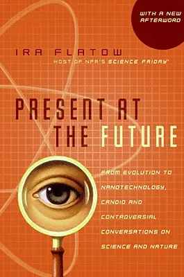 Présent à l'avenir : De l'évolution à la nanotechnologie, conversations franches et controversées sur la science et la nature - Present at the Future: From Evolution to Nanotechnology, Candid and Controversial Conversations on Science and Nature