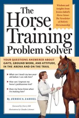 La solution aux problèmes de dressage des chevaux : Les réponses à vos questions sur les allures, le travail au sol et l'attitude, dans l'arène et sur le sentier. - The Horse Training Problem Solver: Your Questions Answered about Gaits, Ground Work, and Attitude, in the Arena and on the Trail