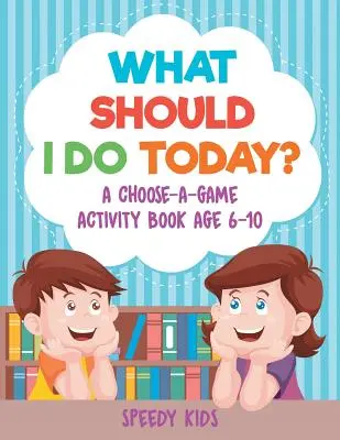 Que dois-je faire aujourd'hui ? Un livre d'activités pour les enfants âgés de 6 à 10 ans - What Should I Do Today? A Choose-a-Game Activity Book Age 6-10