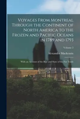 Voyages de Montréal à travers le continent de l'Amérique du Nord jusqu'aux océans gelé et pacifique en 1789 et 1793 : Avec un compte rendu de l'ascension et de l'état de la ville - Voyages From Montreal Through the Continent of North America to the Frozen and Pacific Oceans in 1789 and 1793: With an Account of the Rise and State