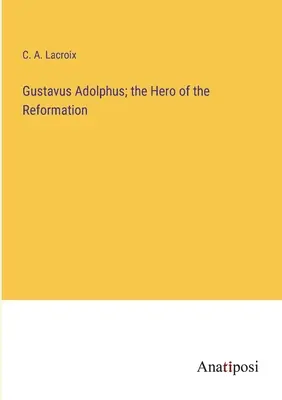 Gustavus Adolphus ; le héros de la Réforme - Gustavus Adolphus; the Hero of the Reformation