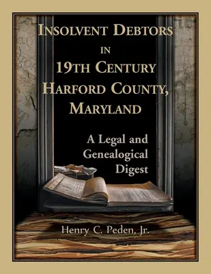 Les débiteurs insolvables dans le comté de Harford, Maryland, au 19e siècle : Un condensé juridique et généalogique - Insolvent Debtors in 19th Century Harford County, Maryland: A Legal and Genealogical Digest