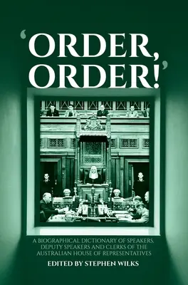 L'ordre, l'ordre ! Dictionnaire biographique des présidents, vice-présidents et greffiers de la Chambre des représentants australienne - 'Order, Order!': A Biographical Dictionary of Speakers, Deputy Speakers and Clerks of the Australian House of Representatives