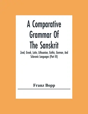 Grammaire comparée du sanskrit, du zende, du grec, du latin, du lituanien, du gothique, de l'allemand et des langues sclavons (Partie Iii) - A Comparative Grammar Of The Sanskrit, Zend, Greek, Latin, Lithuanian, Gothic, German, And Sclavonic Languages (Part Iii)
