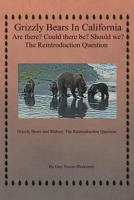 Les ours grizzlis en Californie Existent-ils ? Pourrait-il y en avoir ? Devrions-nous le faire ? La question de la réintroduction : Les grizzlis et les loups : La question de la réintroduction - Grizzly Bears in California Are there? Could There Be? Should We? The Reintroduction Question: Grizzly Bears and Wolves: The Reintroduction Question