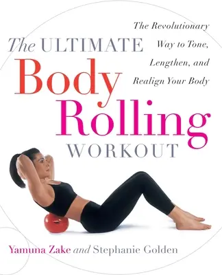 L'ultime séance d'entraînement par roulement : La méthode révolutionnaire pour tonifier, allonger et réaligner votre corps - The Ultimate Body Rolling Workout: The Revolutionary Way to Tone, Lengthen, and Realign Your Body