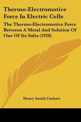La force thermo-électromotrice dans les cellules électriques : La force thermo-électromotrice entre un métal et la solution d'un de ses sels - Thermo-Electromotive Force In Electric Cells: The Thermo-Electromotive Force Between A Metal And Solution Of One Of Its Salts