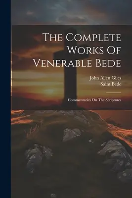 Les œuvres complètes du vénérable Bède : Commentaires sur les Ecritures (Saint Bede (the Venerable)) - The Complete Works Of Venerable Bede: Commentaries On The Scriptures (Saint Bede (the Venerable))