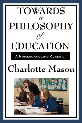 Vers une philosophie de l'éducation : Volume VI de la série originale de Charlotte Mason sur l'école à la maison - Towards a Philosophy of Education: Volume VI of Charlotte Mason's Original Homeschooling Series