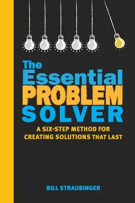 L'essentiel pour résoudre les problèmes : Une méthode en six étapes pour créer des solutions durables - The Essential Problem Solver: A Six Step Method for Creating Solutions That Last